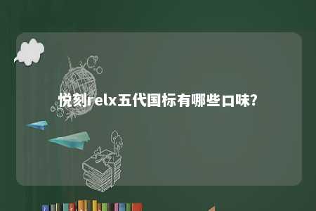 悦刻relx五代国标有哪些口味
�？ 